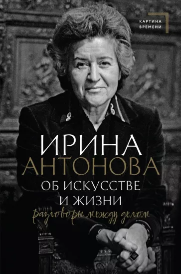 Ирина Антонова: Об искусстве и жизни. Разговоры между делом