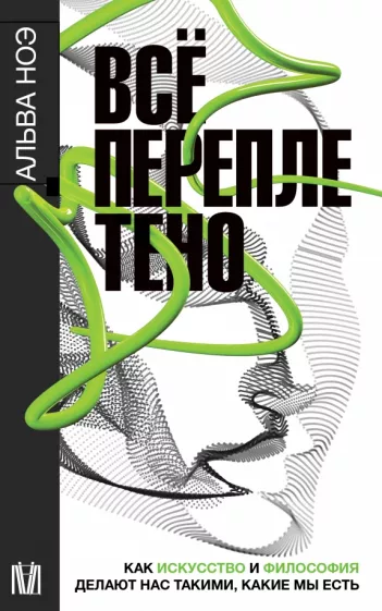 Альва Ноэ: Всё переплетено. Как искусство и философия делают нас такими, какие мы есть