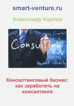 Александр Карпов: Консалтинговый бизнес. Как заработать на консалтинге