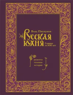 Влад Пискунов: Русская кухня. Главное за 500 лет. Рецепты, техники, история