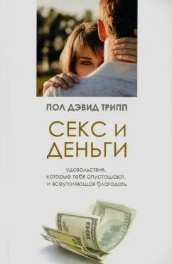 Пол Трипп: Секс и деньги. Удовольствия, которые тебя опустошают, и всеутоляющая благодать