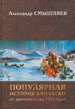 Александр Смышляев: Популярная история Камчатки от древности до 1917 года