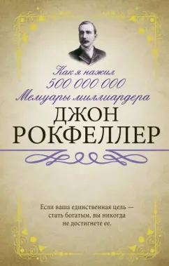 Джон Рокфеллер: Как я нажил 500 000 000. Мемуары миллиардера