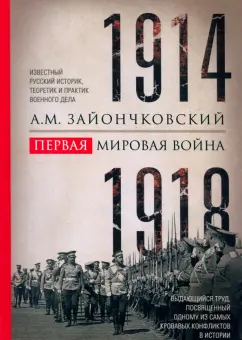 Андрей Зайончковский: Первая мировая война. 1914-1918 гг. Выдающийся труд, посвященный одному из самых кровавых конфликтов