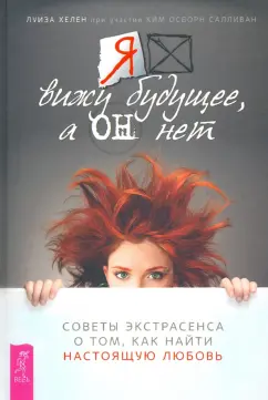 Хелен, Салливан: Я вижу будущее, а он нет. Советы экстрасенса о том, как найти настоящую любовь