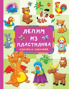 Валентина Дмитриева: Лепим из пластилина. Смотри и повторяй