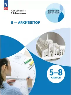 Николай Селиванов: Я - архитектор. Внеурочная деятельность. 5-8 классы. Учебное пособие