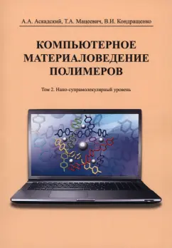 Аскадский, Кондращенко, Мацеевич: Компьютерное материаловедение полимеров. Том 2. Нано-супрамолекулярный уровень