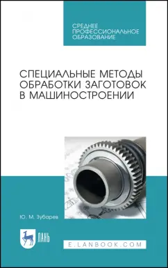 Юрий Зубарев: Специальные методы обработки заготовок в машиностроении. Учебное пособие. СПО