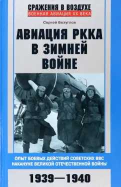 Сергей Безуглов: Авиация РККА в Зимней войне. Опыт боевых действий советских ВВС накануне Великой Отечественной войны