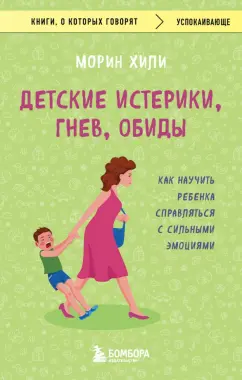 Морин Хили: Детские истерики, гнев, обиды. Как научить ребенка справляться с сильными эмоциями