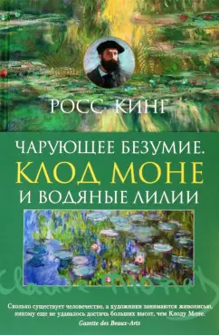 Росс Кинг: Чарующее безумие. Клод Моне и водяные лилии