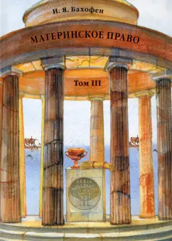 Иоганн Бахофен: Материнское право. Том 3. Исследование гинекократии древнего мира
