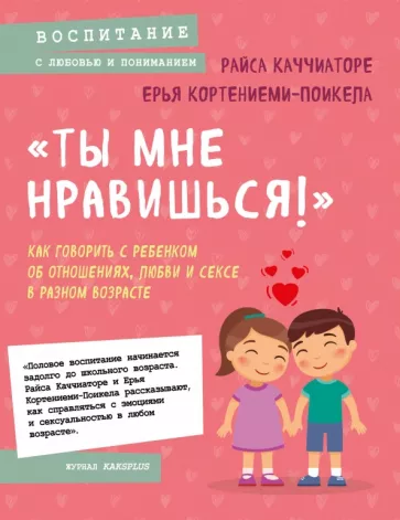 Кортениеми-Поикела, Коччиаторе: «Ты мне нравишься!»  Как говорить с ребенком об отношениях, любви и сексе в разном возрасте