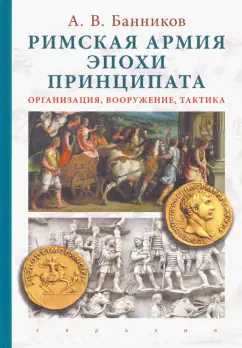 Андрей Банников: Римская армия эпохи принципата. Организация, вооружение, тактика