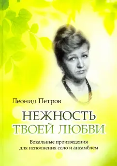 Леонид Петров: Нежность твоей любви. Вокальные произведения для исполнения соло и ансамблем