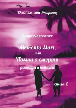 Юлия Ельнова-Эпифаниу: Кипрские хроники. Memento Mori, или Помни о смерти. Рассказы и повести. Книга 2