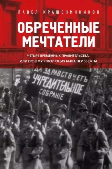 Павел Крашенинников: Обреченные мечтатели. Четыре временных правительства или почему революция была неизбежна