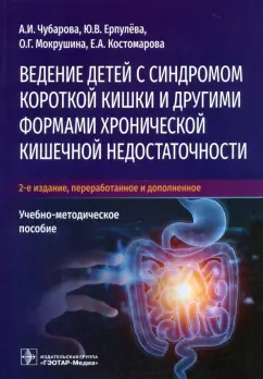 Чубарова, Ерпулева, Мокрушина: Ведение детей с синдромом короткой кишки и другими. Учебно-методическое пособие