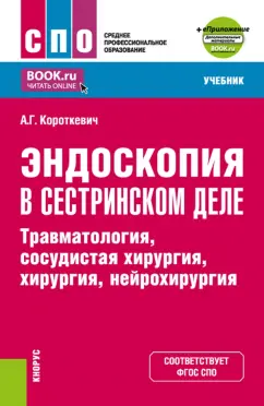 Алексей Короткевич: Эндоскопия в сестринском деле. Травматология, сосудистая хирургии, хирургия, нейрохирургия. Учебник