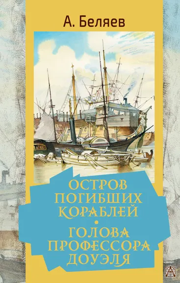 Беляев Александр Романович: Остров погибших кораблей. Голова профессора Доуэля