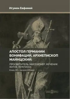 Евфимий Игумен: Апостол Германии. Бонифаций, архиепископ Майнцский. Просветитель, миссионер, мученик. Житие