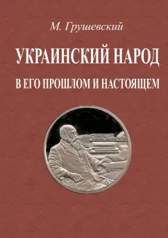 Михаил Грушевский: Украинский народ в его прошлое и настоящее. 2 тома в одной книге