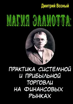 Дмитрий Возный: Магия Эллиотта. Практика системной и прибыльной торговли на финансовых рынках
