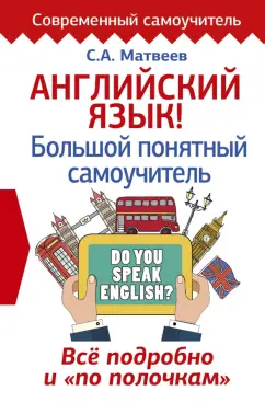 Сергей Матвеев: Английский язык! Большой понятный самоучитель. Все подробно и "по полочкам"