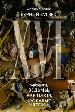Фрэнсис Вейнс: Бурный XVI век. Габсбурги, ведьмы, еретики, кровавые мятежи