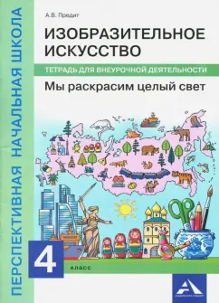 Анна Предит: Изобразительное искусство. Мы раскрасим целый свет 4 класс. Тетрадь для внеурочной деятельности