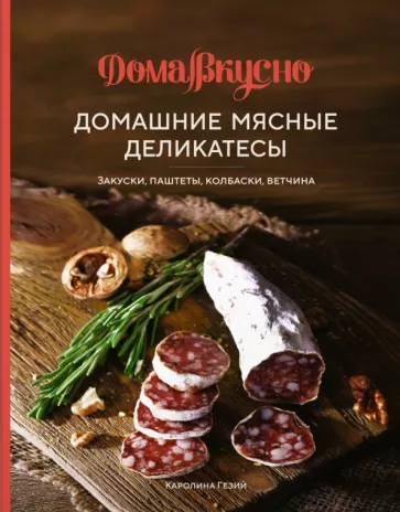 Каролина Гезий: Домашние мясные деликатесы. Закуски, паштеты, колбаски, ветчина