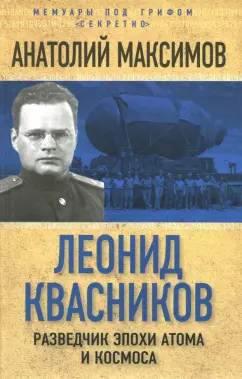 Анатолий Максимов: Леонид Квасников. Разведчик эпохи атома и космоса