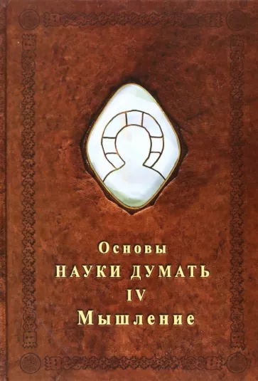 Александр Шевцов: Основы Науки думать. Книга 4. Мышление