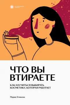 Мария Атчикова: Что вы втираете. Как научиться выбирать косметику, которая работает