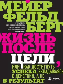 Мейер Фельдберг: Жизнь после цели, Или как достигнуть успеха, вкладываясь в действия, а не в результат