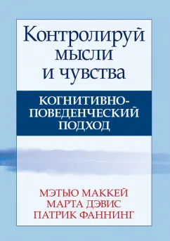 Маккей, Дэвис, Фаннинг: Контролируй мысли и чувства. Когнитивно-поведенческий подход
