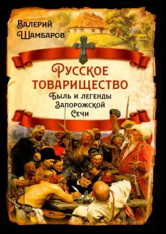 Валерий Шамбаров: Русское товарищество. Быль и легенды Запорожской Сечи