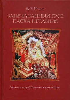 Владимир Ильин: Запечатанный гроб. Пасха нетления. Объяснение служб Страстной недели и Пасхи