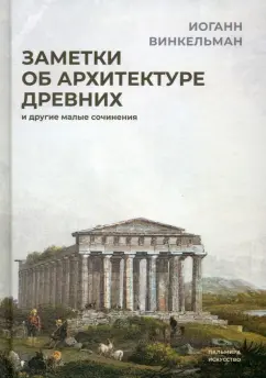 Иоганн Винкельман: Заметки об архитектуре древних. И другие малые сочинения