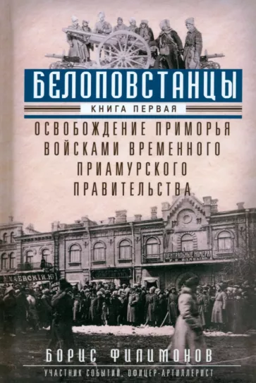 Борис Филимонов: Белоповстанцы. Книга 1. Освобождение Приморья войсками Временного Приамурского правительства