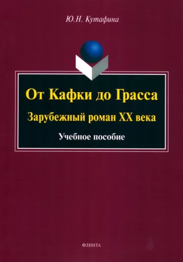 Юлия Кутафина: От Кафки до Грасса. Зарубежный роман ХХ века. Учебное пособие