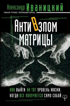 Александр Иваницкий: АнтиВзлом Матрицы. Как выйти на тот уровень жизни, когда все получается само собой