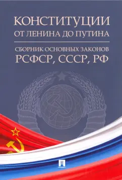 Конституции от Ленина до Путина. Сборник основных законов РСФСР, СССР, РФ