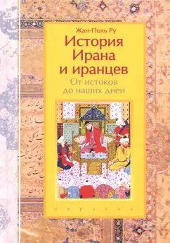 Жан-Поль Ру: История Ирана и иранцев. От истоков до наших дней