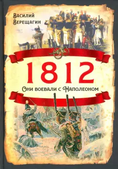 Василий Верещагин: 1812. Они воевали с Наполеоном