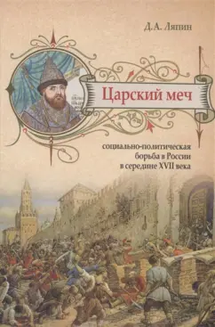 Денис Ляпин: Царский меч. Социально-политическая борьба в России в середине XVII века