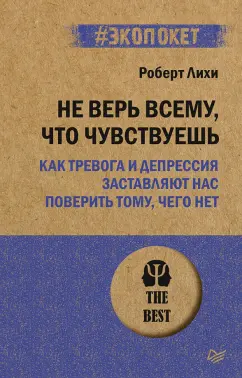Роберт Лихи: Не верь всему, что чувствуешь. Как тревога и депрессия заставляют нас поверить тому, чего нет