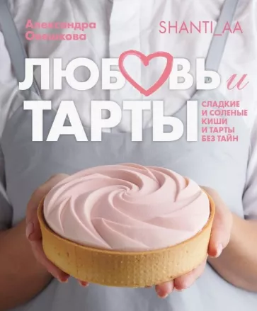 Александра Овешкова: Любовь и тарты. Сладкие и соленые киши и тарты без тайн