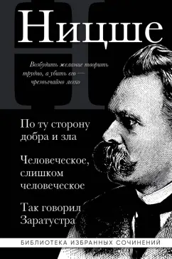 Фридрих Ницше: По ту сторону добра и зла. Человеческое слишком человеческое. Так говорил Заратустра